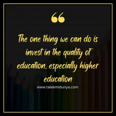 the one thing we can do is invest in the quality of education, especially higher education.